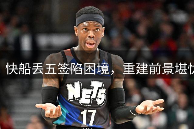 快船丢五签陷困境，重建前景堪忧